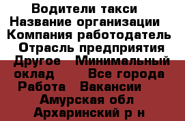 Водители такси › Название организации ­ Компания-работодатель › Отрасль предприятия ­ Другое › Минимальный оклад ­ 1 - Все города Работа » Вакансии   . Амурская обл.,Архаринский р-н